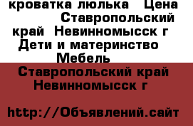 кроватка-люлька › Цена ­ 2 500 - Ставропольский край, Невинномысск г. Дети и материнство » Мебель   . Ставропольский край,Невинномысск г.
